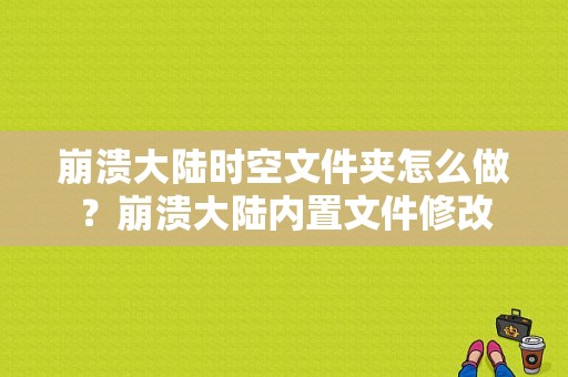 崩溃大陆时空文件夹怎么做？崩溃大陆内置文件修改