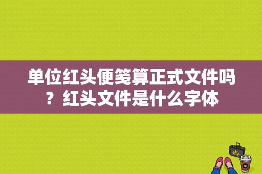 单位红头便笺算正式文件吗？红头文件是什么字体