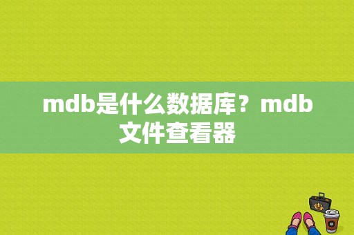 mdb是什么数据库？mdb文件查看器