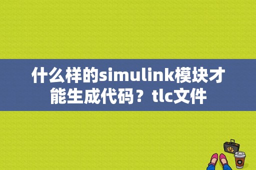 什么样的simulink模块才能生成代码？tlc文件