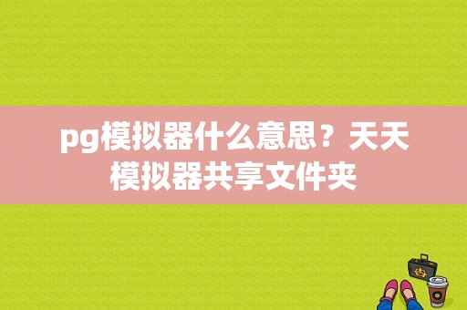 pg模拟器什么意思？天天模拟器共享文件夹