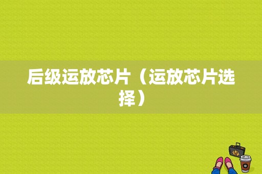 后级运放芯片（运放芯片选择）