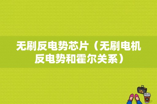 无刷反电势芯片（无刷电机反电势和霍尔关系）