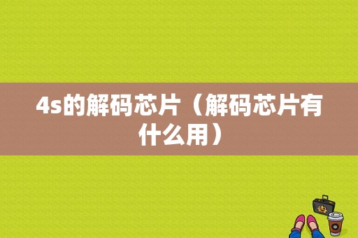 4s的解码芯片（解码芯片有什么用）