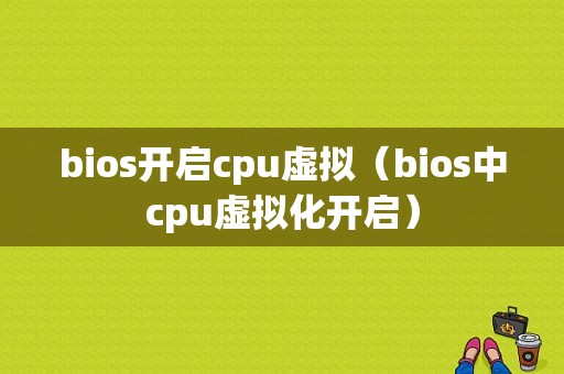 bios开启cpu虚拟（bios中cpu虚拟化开启）