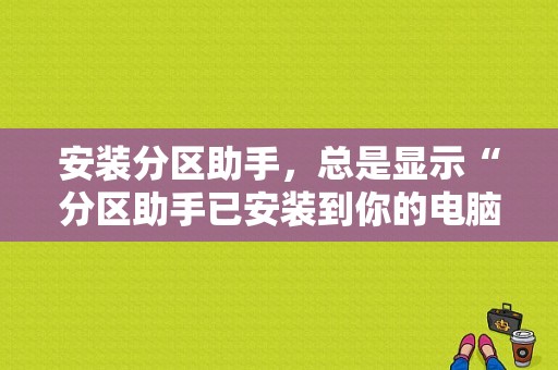 安装分区助手，总是显示“分区助手已安装到你的电脑中,想卸载它吗”？分区助手单文件