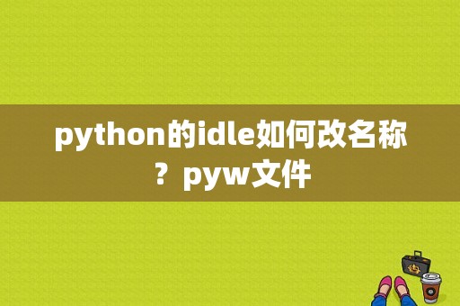 python的idle如何改名称？pyw文件