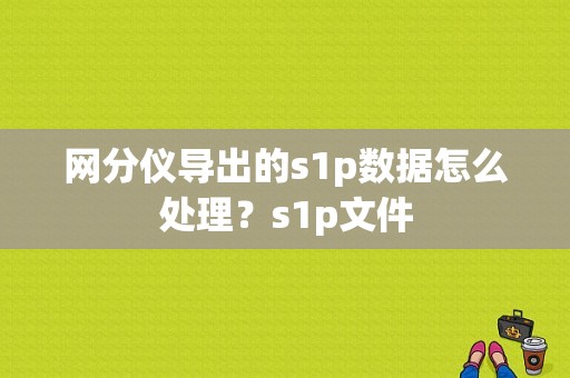 网分仪导出的s1p数据怎么处理？s1p文件