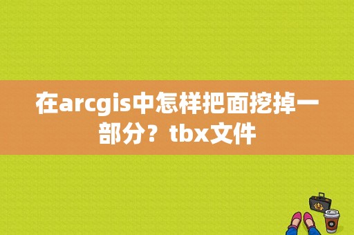 在arcgis中怎样把面挖掉一部分？tbx文件
