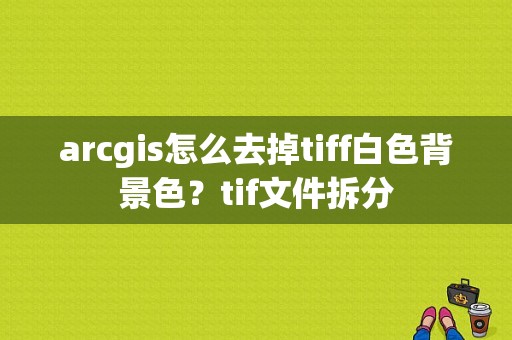 arcgis怎么去掉tiff白色背景色？tif文件拆分