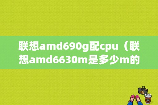 联想amd690g配cpu（联想amd6630m是多少m的）