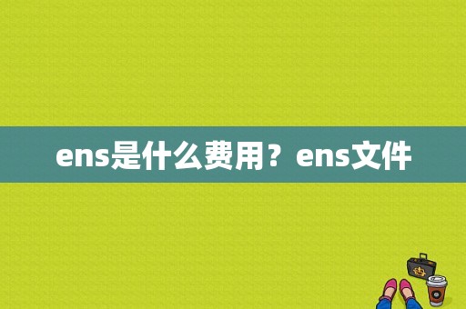 ens是什么费用？ens文件
