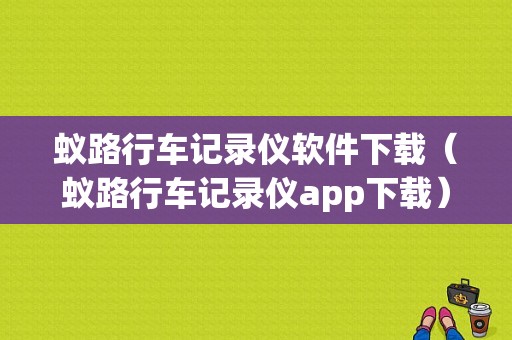 蚁路行车记录仪软件下载（蚁路行车记录仪app下载）