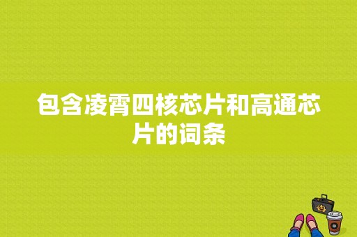 包含凌霄四核芯片和高通芯片的词条-图1
