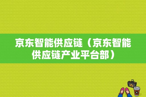 京东智能供应链（京东智能供应链产业平台部）