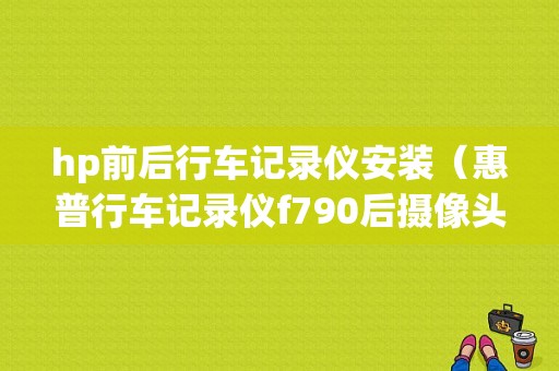 hp前后行车记录仪安装（惠普行车记录仪f790后摄像头接线）