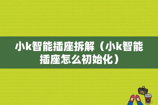 小k智能插座拆解（小k智能插座怎么初始化）