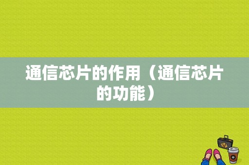 通信芯片的作用（通信芯片的功能）