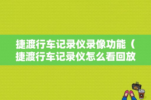 捷渡行车记录仪录像功能（捷渡行车记录仪怎么看回放视频）-图1