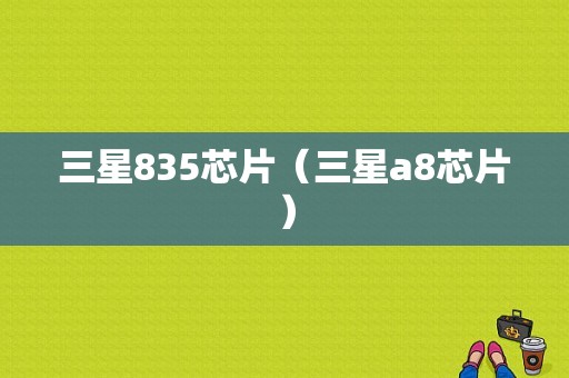 三星835芯片（三星a8芯片）