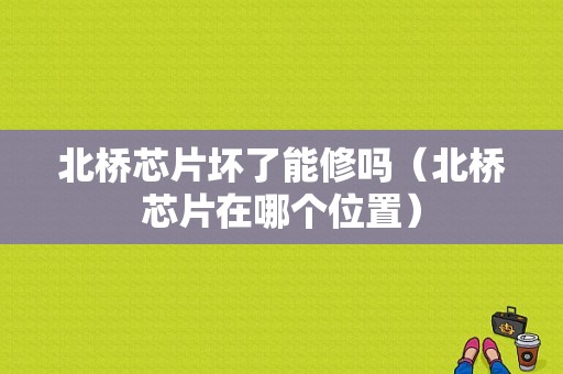 北桥芯片坏了能修吗（北桥芯片在哪个位置）