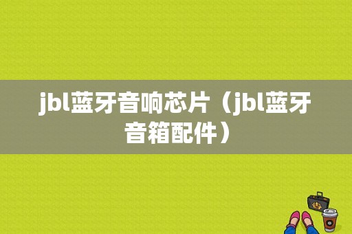 jbl蓝牙音响芯片（jbl蓝牙音箱配件）