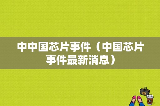 中中国芯片事件（中国芯片事件最新消息）