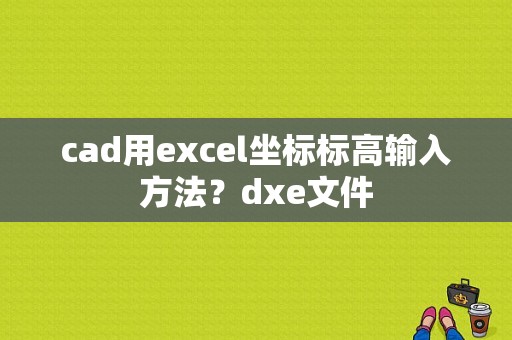 cad用excel坐标标高输入方法？dxe文件
