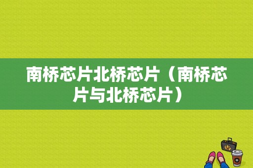 南桥芯片北桥芯片（南桥芯片与北桥芯片）