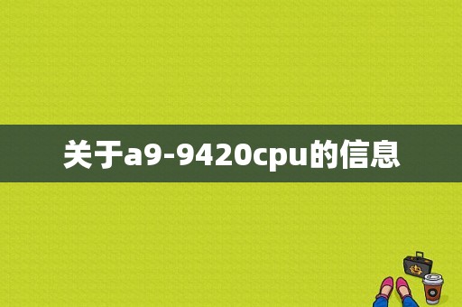关于a9-9420cpu的信息-图1