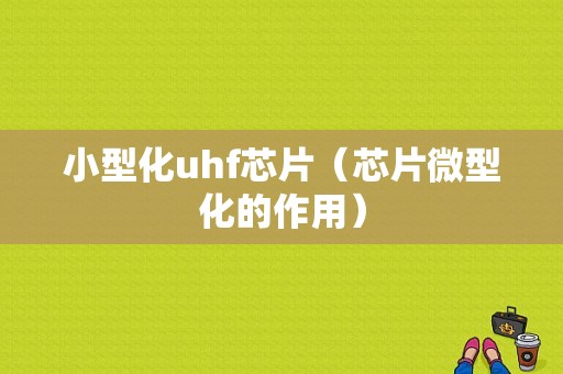 小型化uhf芯片（芯片微型化的作用）