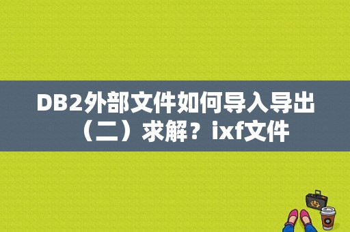 DB2外部文件如何导入导出（二）求解？ixf文件-图1