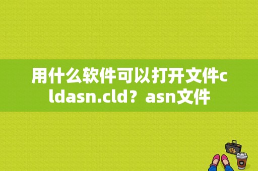 用什么软件可以打开文件cldasn.cld？asn文件