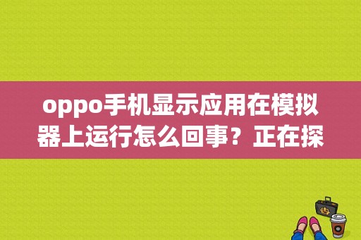 oppo手机显示应用在模拟器上运行怎么回事？正在探测文件系统