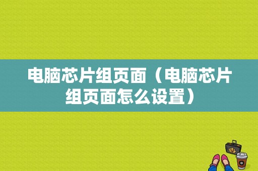 电脑芯片组页面（电脑芯片组页面怎么设置）
