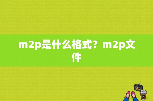 m2p是什么格式？m2p文件