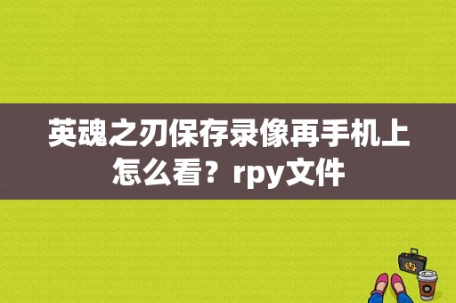 英魂之刃保存录像再手机上怎么看？rpy文件