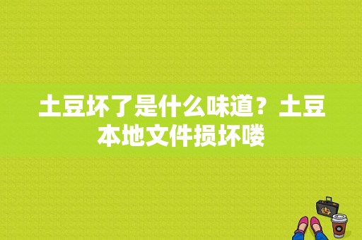 土豆坏了是什么味道？土豆本地文件损坏喽-图1