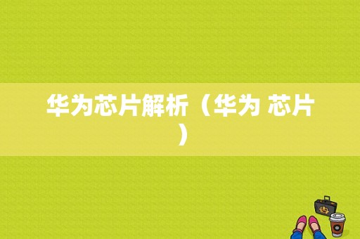 华为芯片解析（华为 芯片）