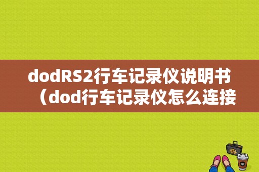 dodRS2行车记录仪说明书（dod行车记录仪怎么连接手机）