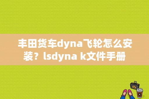 丰田货车dyna飞轮怎么安装？lsdyna k文件手册