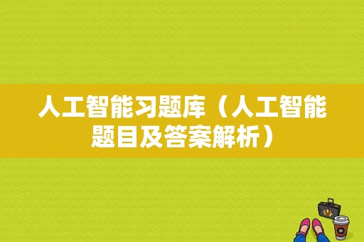 人工智能习题库（人工智能题目及答案解析）