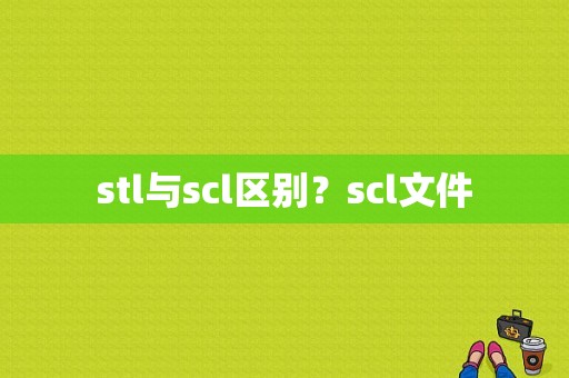 stl与scl区别？scl文件