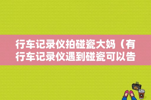 行车记录仪拍碰瓷大妈（有行车记录仪遇到碰瓷可以告他敲诈么）