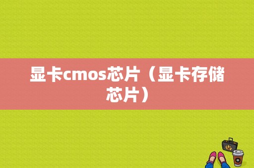 显卡cmos芯片（显卡存储芯片）