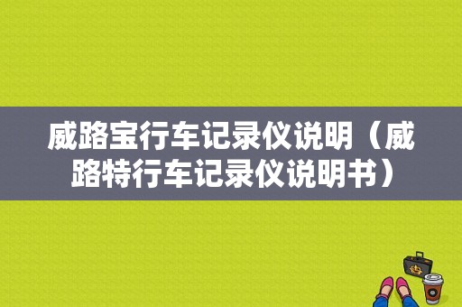 威路宝行车记录仪说明（威路特行车记录仪说明书）