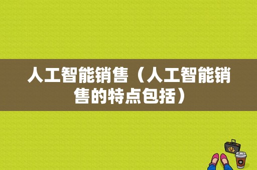 人工智能销售（人工智能销售的特点包括）