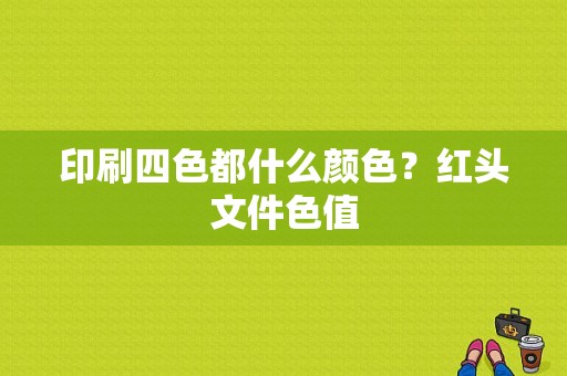 印刷四色都什么颜色？红头文件色值