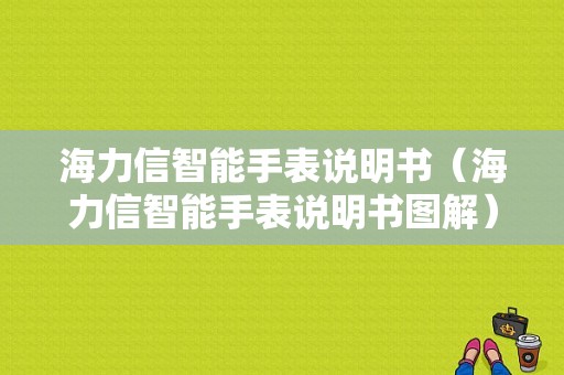 海力信智能手表说明书（海力信智能手表说明书图解）