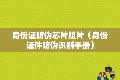 身份证防伪芯片照片（身份证件防伪识别手册）